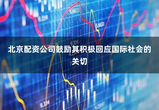 北京配资公司鼓励其积极回应国际社会的关切