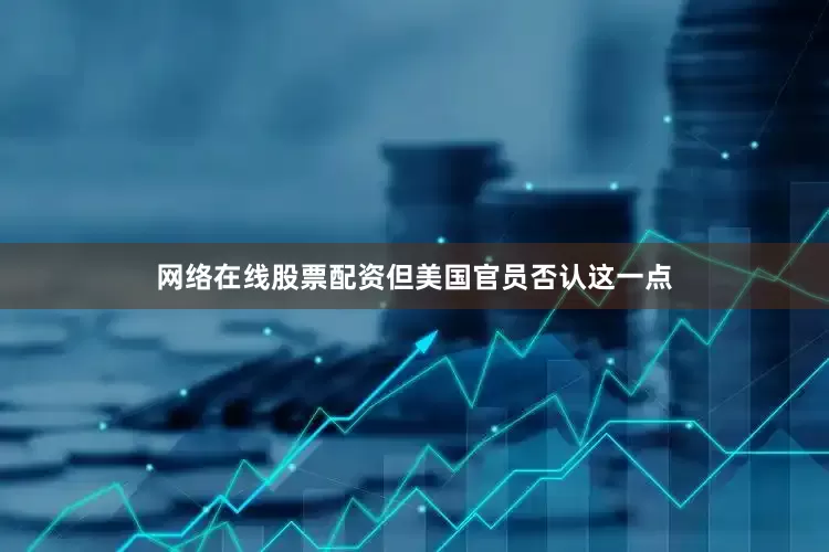 网络在线股票配资但美国官员否认这一点