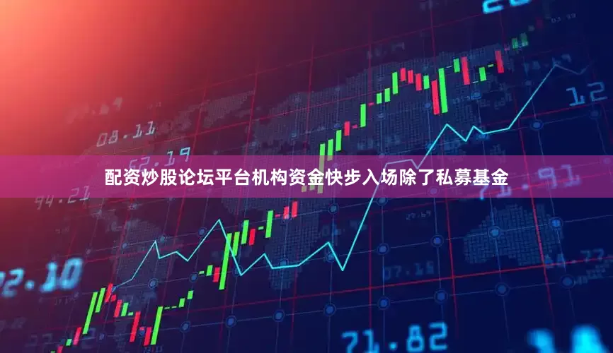 配资炒股论坛平台　　机构资金快步入场　　除了私募基金