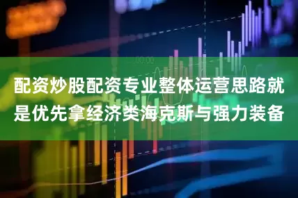 配资炒股配资专业整体运营思路就是优先拿经济类海克斯与强力装备