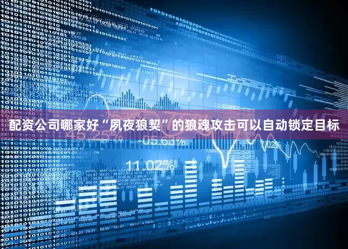 配资公司哪家好“夙夜狼契”的狼魂攻击可以自动锁定目标