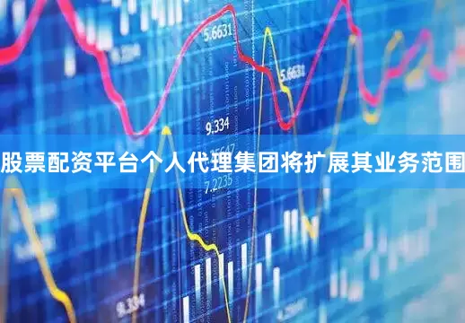 股票配资平台个人代理集团将扩展其业务范围