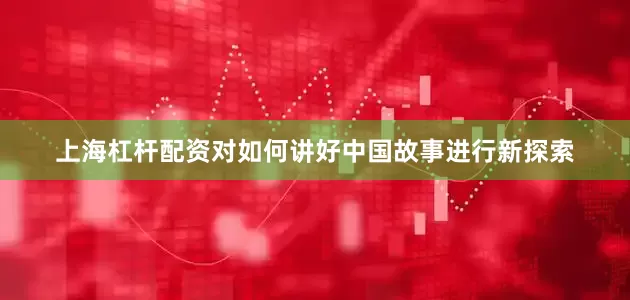上海杠杆配资对如何讲好中国故事进行新探索
