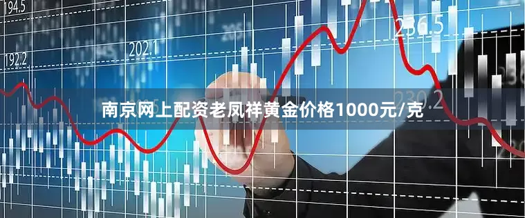 南京网上配资老凤祥黄金价格1000元/克