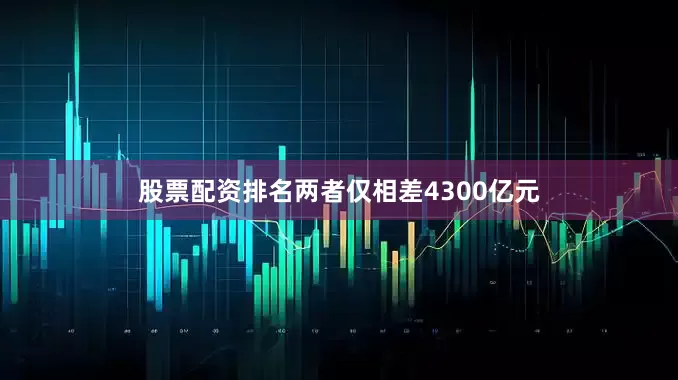 股票配资排名两者仅相差4300亿元