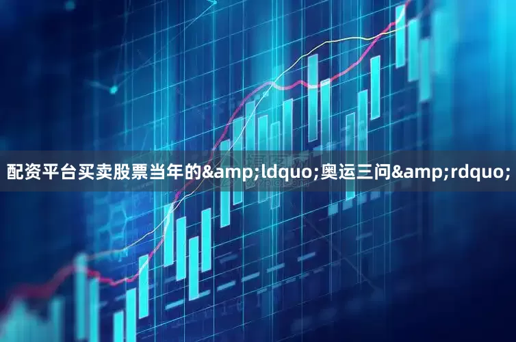 配资平台买卖股票当年的&ldquo;奥运三问&rdquo;