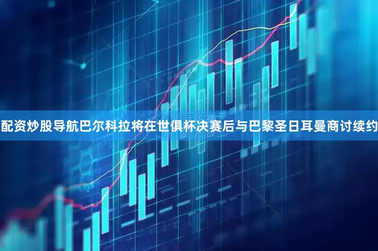 配资炒股导航巴尔科拉将在世俱杯决赛后与巴黎圣日耳曼商讨续约