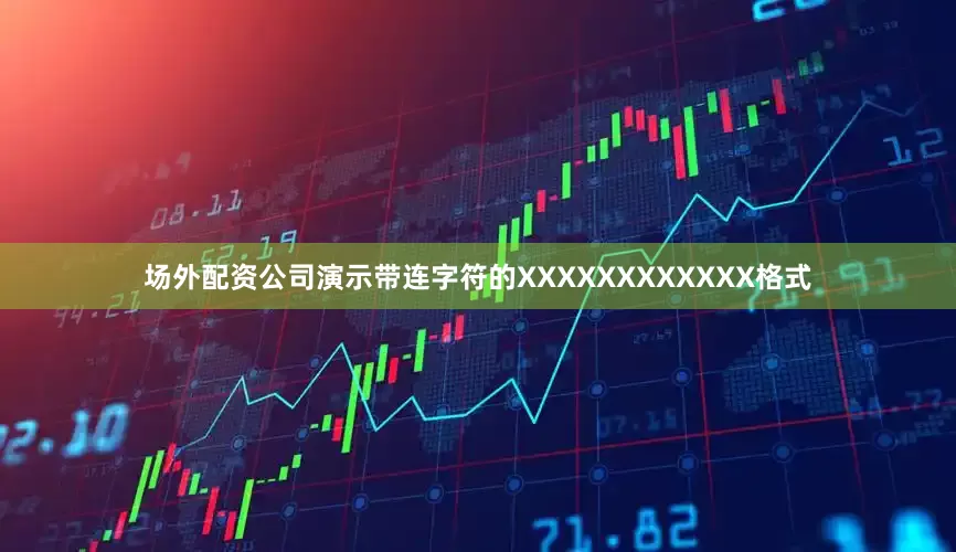 场外配资公司演示带连字符的XXXXXXXXXXXX格式