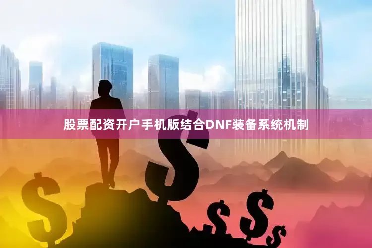 股票配资开户手机版结合DNF装备系统机制