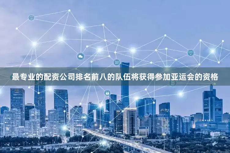 最专业的配资公司排名前八的队伍将获得参加亚运会的资格