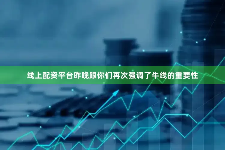 线上配资平台昨晚跟你们再次强调了牛线的重要性