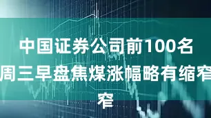 中国证券公司前100名周三早盘焦煤涨幅略有缩窄