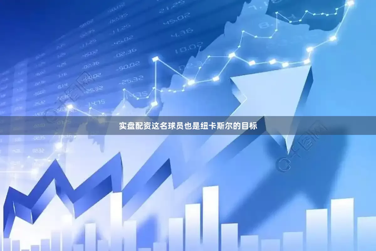 实盘配资这名球员也是纽卡斯尔的目标