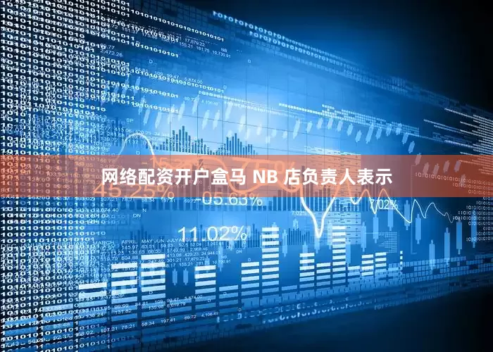网络配资开户盒马 NB 店负责人表示