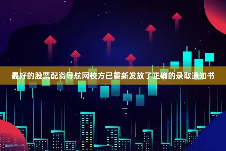 最好的股票配资导航网校方已重新发放了正确的录取通知书