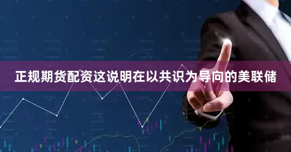 正规期货配资这说明在以共识为导向的美联储