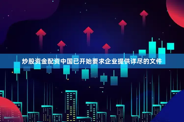 炒股资金配资中国已开始要求企业提供详尽的文件