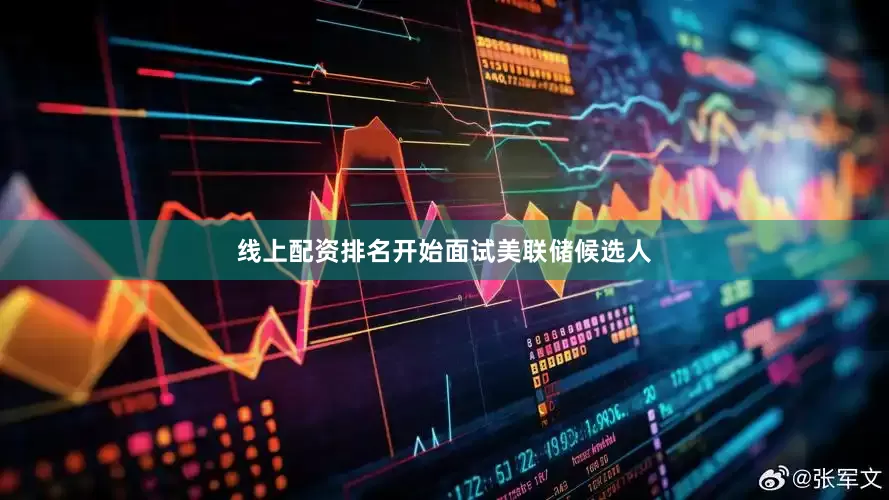 线上配资排名开始面试美联储候选人