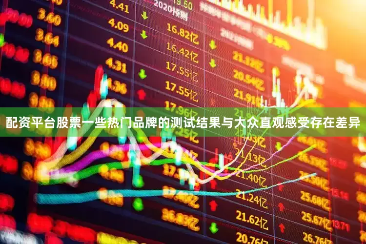 配资平台股票一些热门品牌的测试结果与大众直观感受存在差异