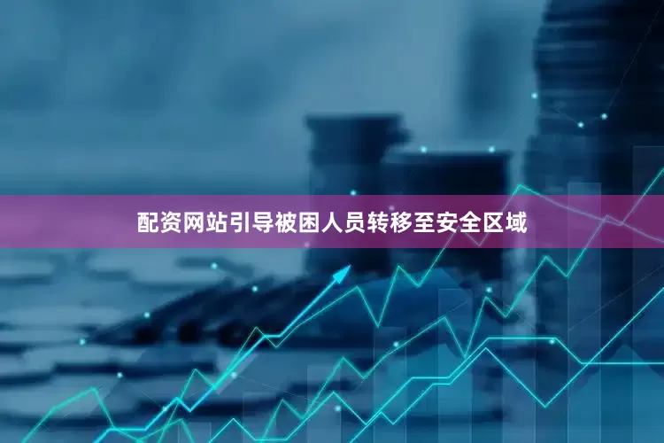 配资网站引导被困人员转移至安全区域