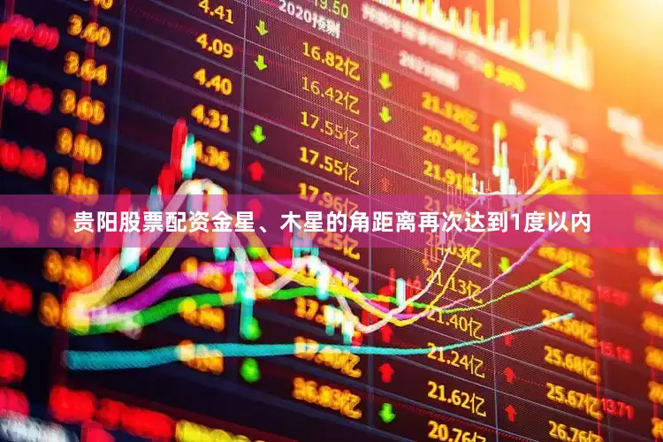 贵阳股票配资金星、木星的角距离再次达到1度以内